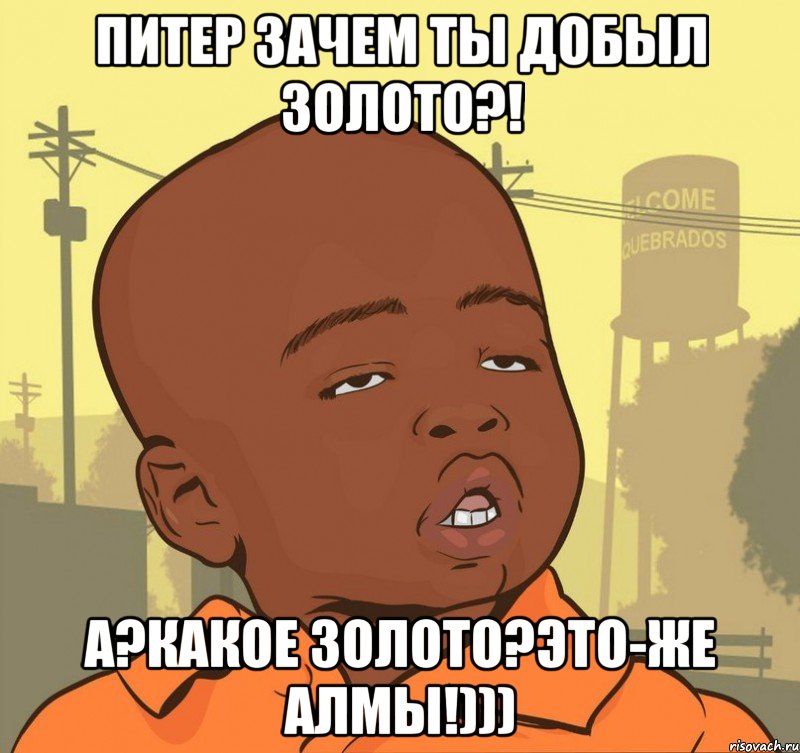 Питер зачем ты добыл золото?! А?Какое золото?Это-же алмы!))), Мем Пацан наркоман