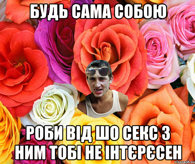 будь сама собою роби від шо секс з ним тобі не інтєрєсен, Мем  пацанчо