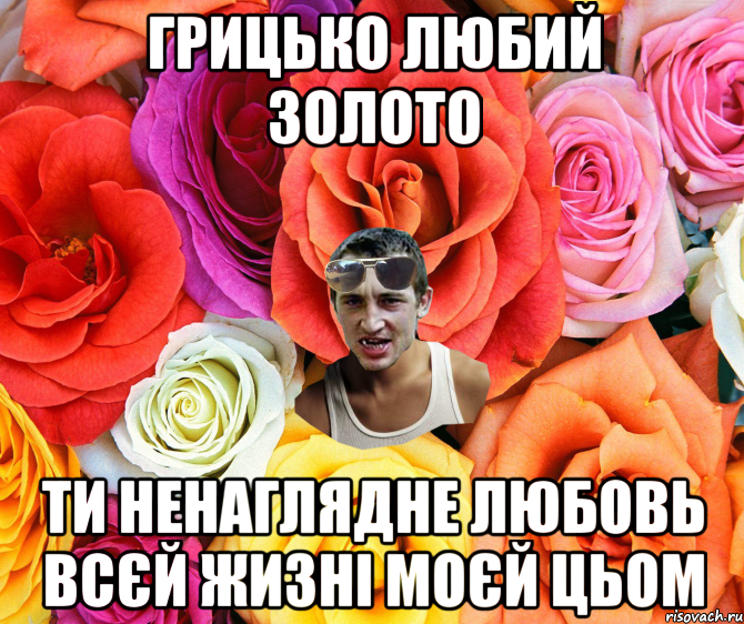 грицько любий золото ти ненаглядне любовь всєй жизні моєй цьом, Мем  пацанчо