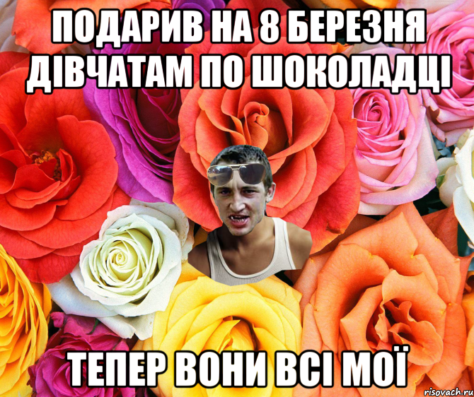 подарив на 8 березня дівчатам по шоколадці тепер вони всі мої, Мем  пацанчо