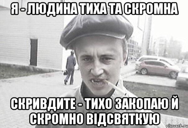 Я - людина тиха та скромна Скривдите - тихо закопаю й скромно відсвяткую, Мем Пацанська философия