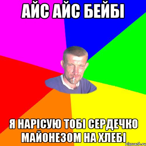 айс айс бейбі я нарісую тобі сердечко майонезом на хлебі
