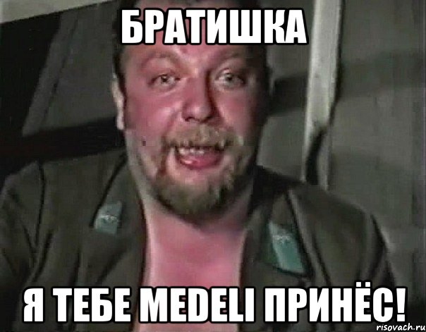 БРАТИШКА Я ТЕБЕ MEDELI ПРИНЁС!