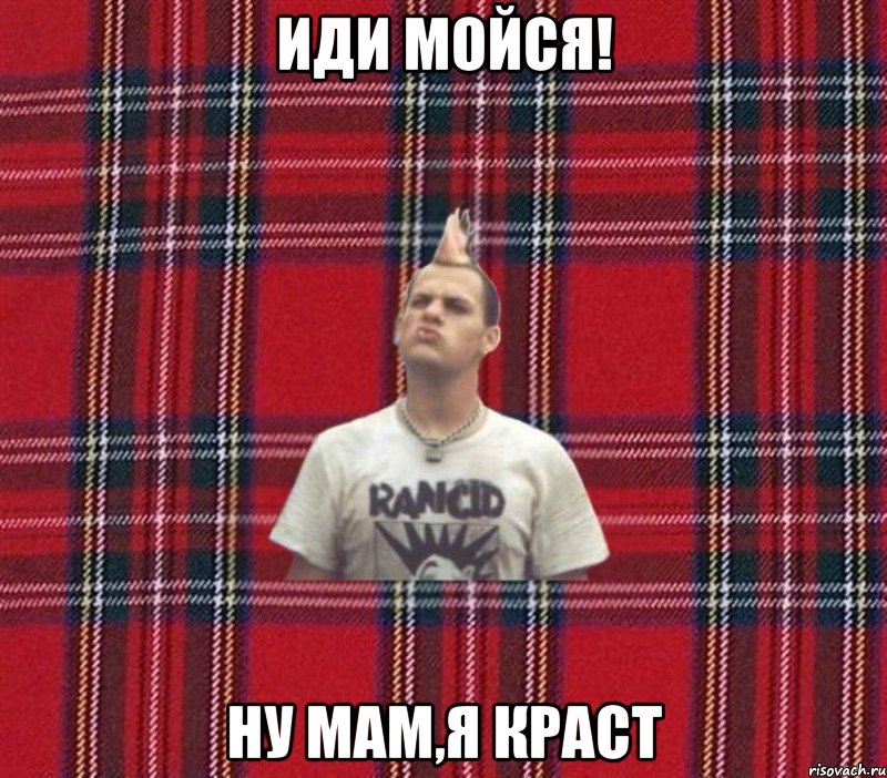 Иди мойся! Ну мам,я краст