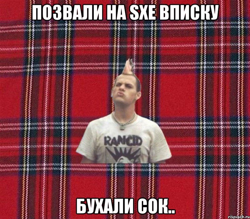 Позвали на sXe вписку Бухали сок..