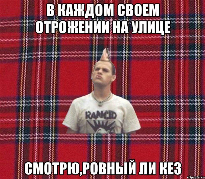 в каждом своем отрожении на улице смотрю,ровный ли кез