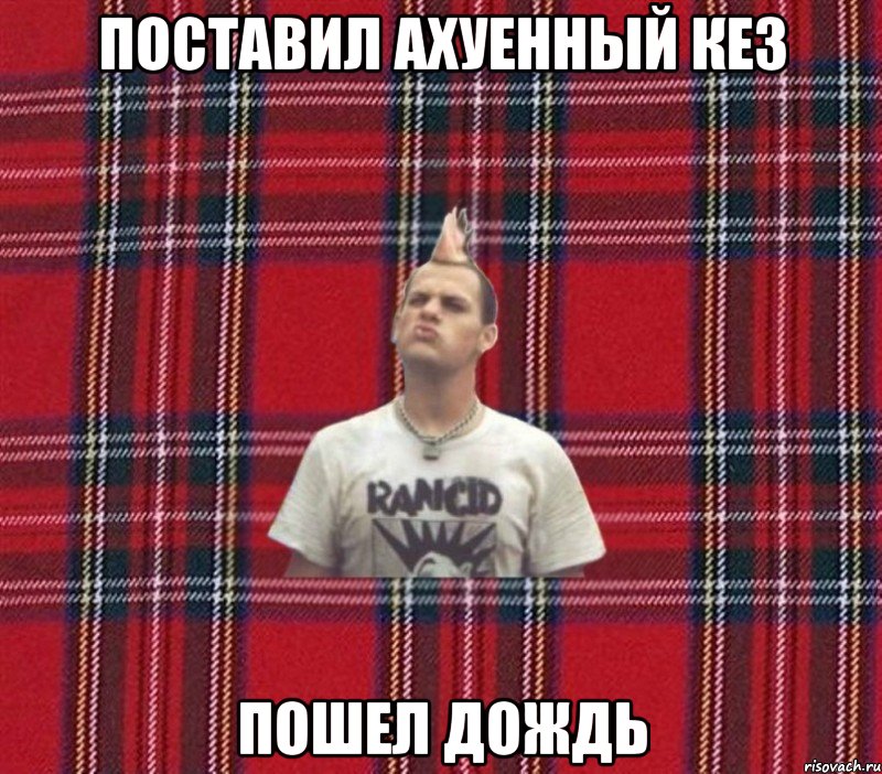 поставил ахуенный кез пошел дождь
