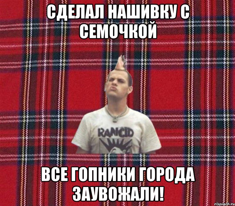 сделал нашивку с семочкой все гопники города заувожали!