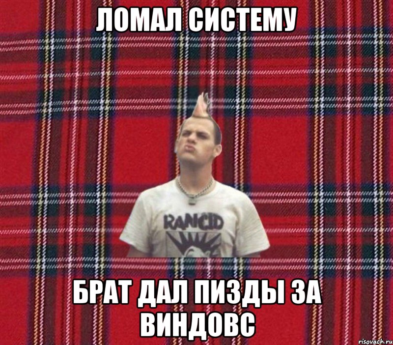 ломал систему брат дал пизды за виндовс