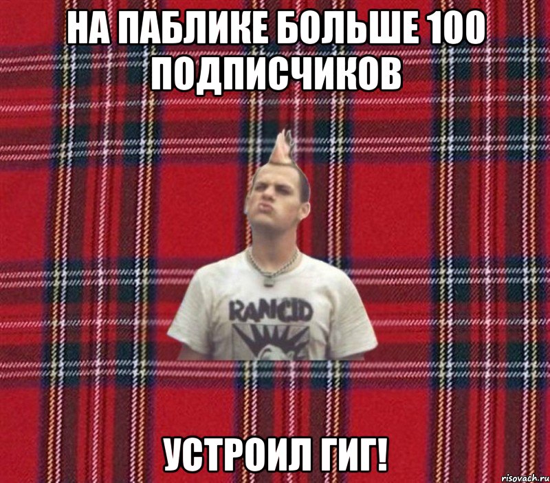 на паблике больше 100 подписчиков устроил гиг!