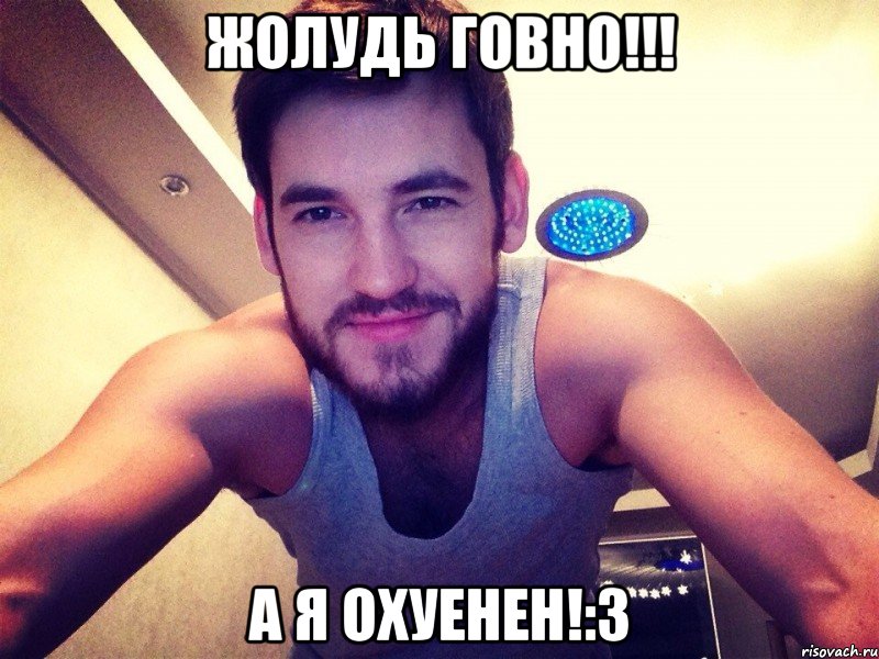 Жолудь говно!!! А я охуенен!:з