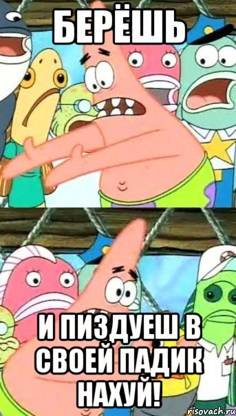 Берёшь и пиздуеш в своей падик нахуй!, Мем Патрик (берешь и делаешь)