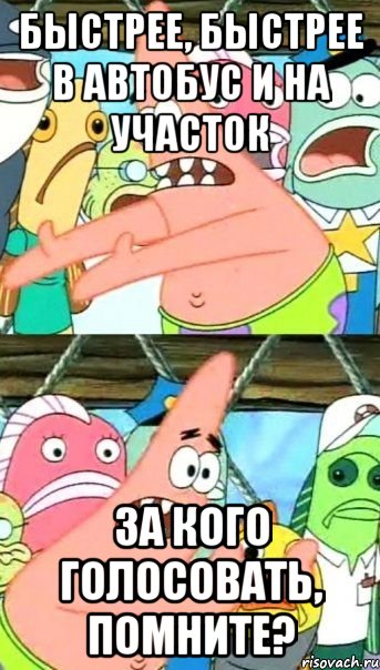 быстрее, быстрее в автобус и на участок за кого голосовать, помните?, Мем Патрик (берешь и делаешь)