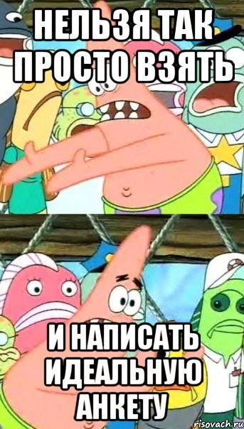 Нельзя так просто взять и написать идеальную анкету, Мем Патрик (берешь и делаешь)