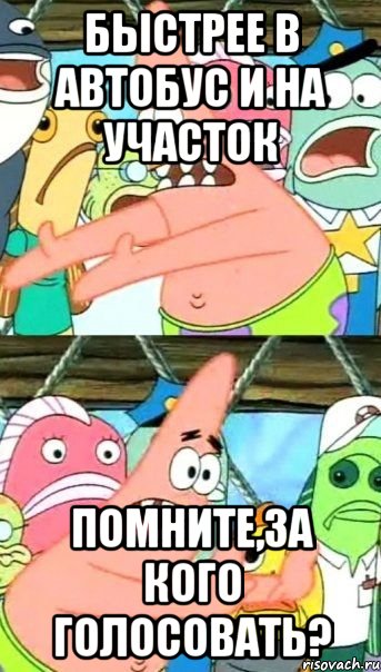 быстрее в автобус и на участок помните,за кого голосовать?, Мем Патрик (берешь и делаешь)