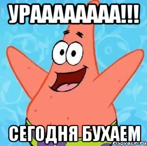 Ураааааааа!!! сегодня бухаем, Мем Патрик