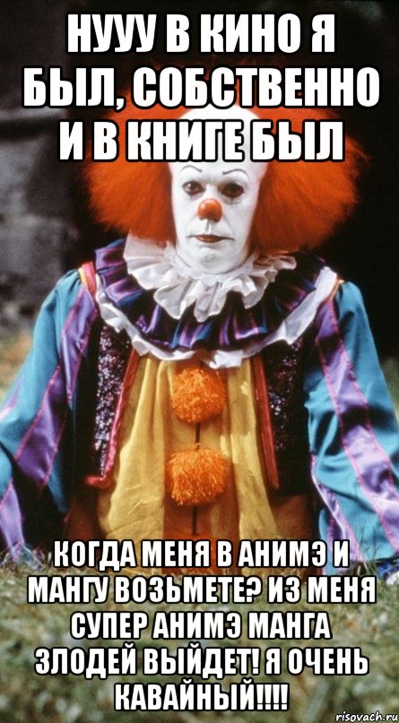 НУУУ В КИНО Я БЫЛ, СОБСТВЕННО И В КНИГЕ БЫЛ КОГДА МЕНЯ В АНИМЭ И МАНГУ ВОЗЬМЕТЕ? ИЗ МЕНЯ СУПЕР АНИМЭ МАНГА ЗЛОДЕЙ ВЫЙДЕТ! Я ОЧЕНЬ КАВАЙНЫЙ!!!!