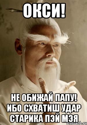 окси! не обижай папу! ибо схватиш удар старика Пэй Мэя