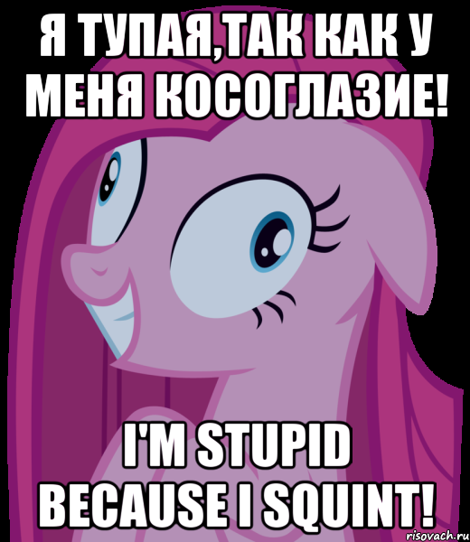 Я тупая,так как у меня косоглазие! I'm stupid because I squint!