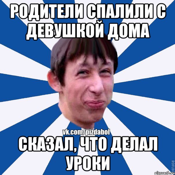 Родители спалили с девушкой дома Сказал, что делал уроки, Мем Пиздабол типичный вк