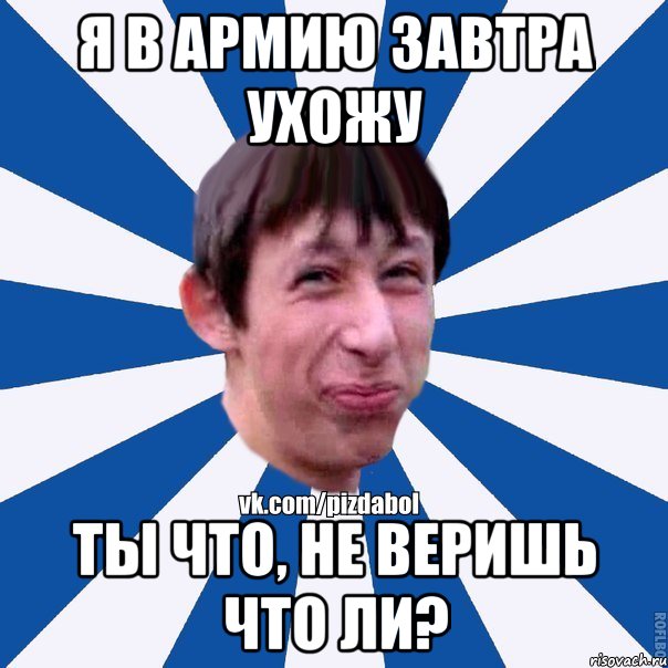 Я в армию завтра ухожу Ты что, не веришь что ли?, Мем Пиздабол типичный вк