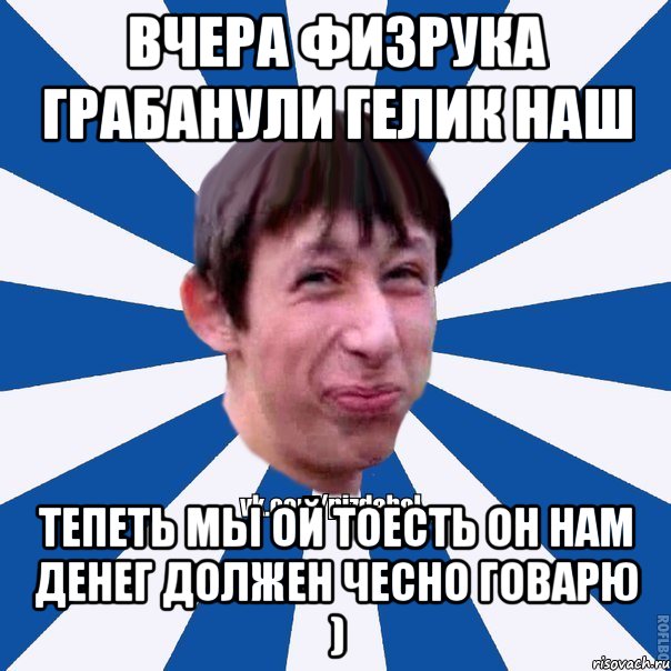 Вчера физрука грабанули Гелик наш Тепеть мы ой тоесть он нам денег должен Чесно говарю ), Мем Пиздабол типичный вк