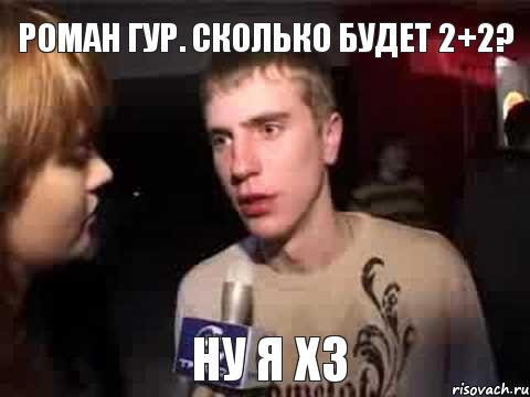 Роман Гур. сколько будет 2+2? ну я хз, Мем Плохая музыка