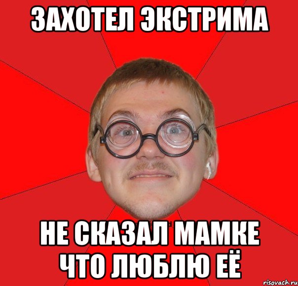 Захотел экстрима не сказал мамке что люблю её