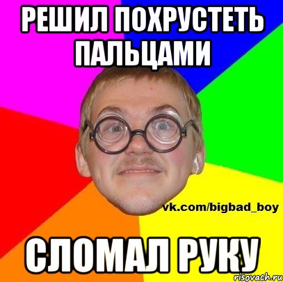 Решил похрустеть пальцами Сломал руку