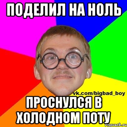 Поделил на ноль Проснулся в холодном поту