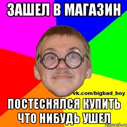 зашел в магазин постеснялся купить что нибудь ушел