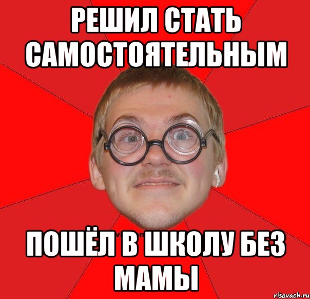 решил стать самостоятельным пошёл в школу без мамы
