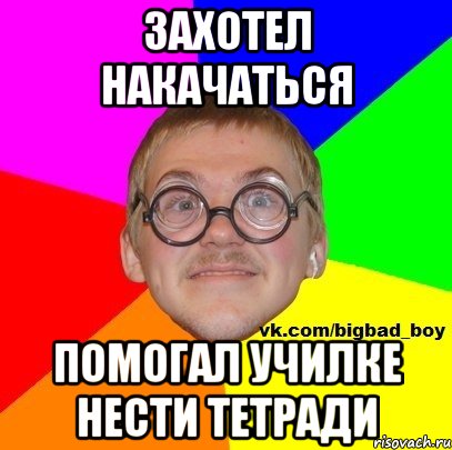 захотел накачаться ПОМОГАЛ УЧИЛКЕ НЕСТИ ТЕТРАДИ