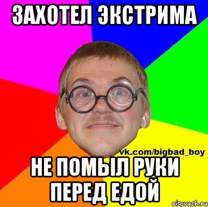 Захотел экстрима не помыл руки перед едой