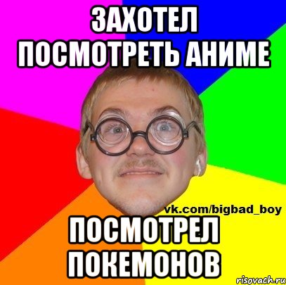 захотел посмотреть аниме посмотрел покемонов