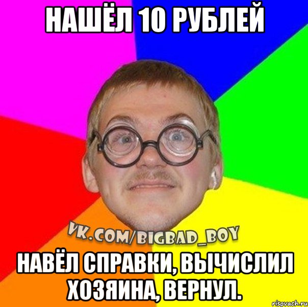 нашёл 10 рублей навёл справки, вычислил хозяина, вернул., Мем ботан