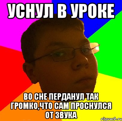 Уснул в уроке Во сне перданул так громко,что сам проснулся от звука