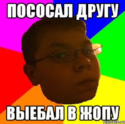 ПОСОСАЛ ДРУГУ ВЫЕБАЛ В ЖОПУ