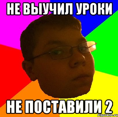 Не выучил уроки Не поставили 2