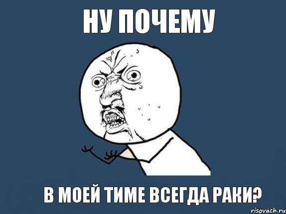 Ну почему В моей тиме всегда раки?