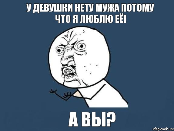 у девушки нету мужа потому что я люблю её! а вы?, Мем  почему мем