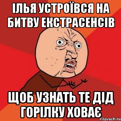 Ілья устроївся на битву екстрасенсів щоб узнать те дід горілку ховає, Мем Почему