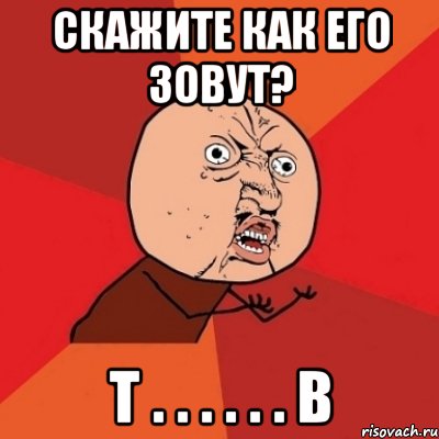 скажите как его зовут? т . . . . . . в, Мем Почему