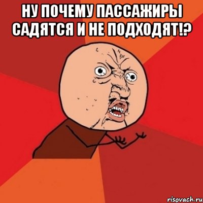 Ну почему пассажиры садятся и не подходят!? , Мем Почему