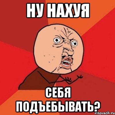 ну нахуя себя подъебывать?, Мем Почему