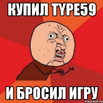 купил type59 и бросил игру, Мем Почему