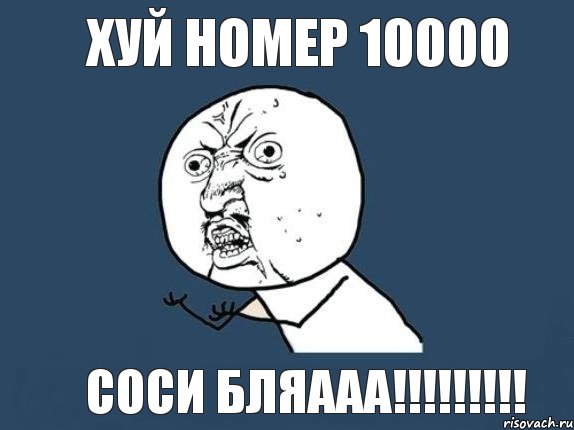 хуй номер 10000 соси бляааа!!!!!!!!!