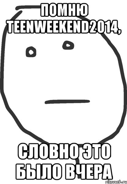 Помню teenweekend2014, словно это было вчера, Мем покер фейс