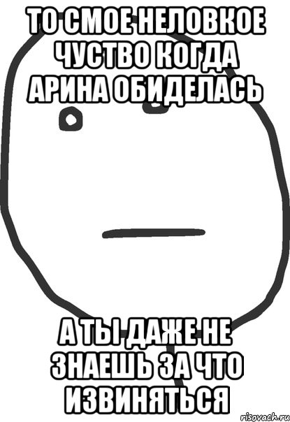 То смое неловкое чуство когда Арина обиделась А ты даже не знаешь за что извиняться, Мем покер фейс