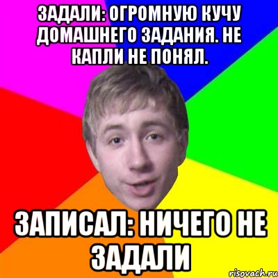 Задали: Огромную кучу домашнего задания. Не капли не понял. Записал: ничего не задали, Мем Потому что я модник